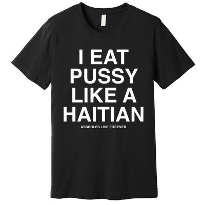 Assholes Live Forever I Eat Pussy Like A Haitian Premium T-Shirt