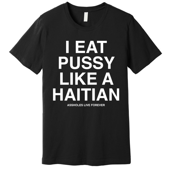 Assholes Live Forever I Eat Pussy Like A Haitian Premium T-Shirt