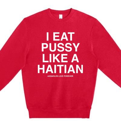 Assholes Live Forever I Eat Pussy Like A Haitian Premium Crewneck Sweatshirt