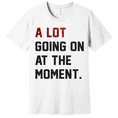 A LOT GOING ON AT THE MOMENT. Premium T-Shirt
