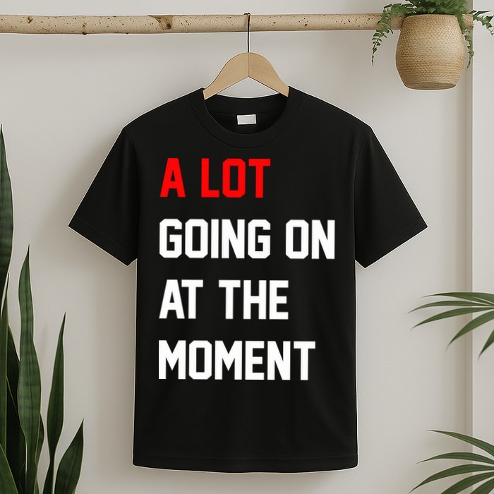 A Lot Going On At The Moment T-Shirt