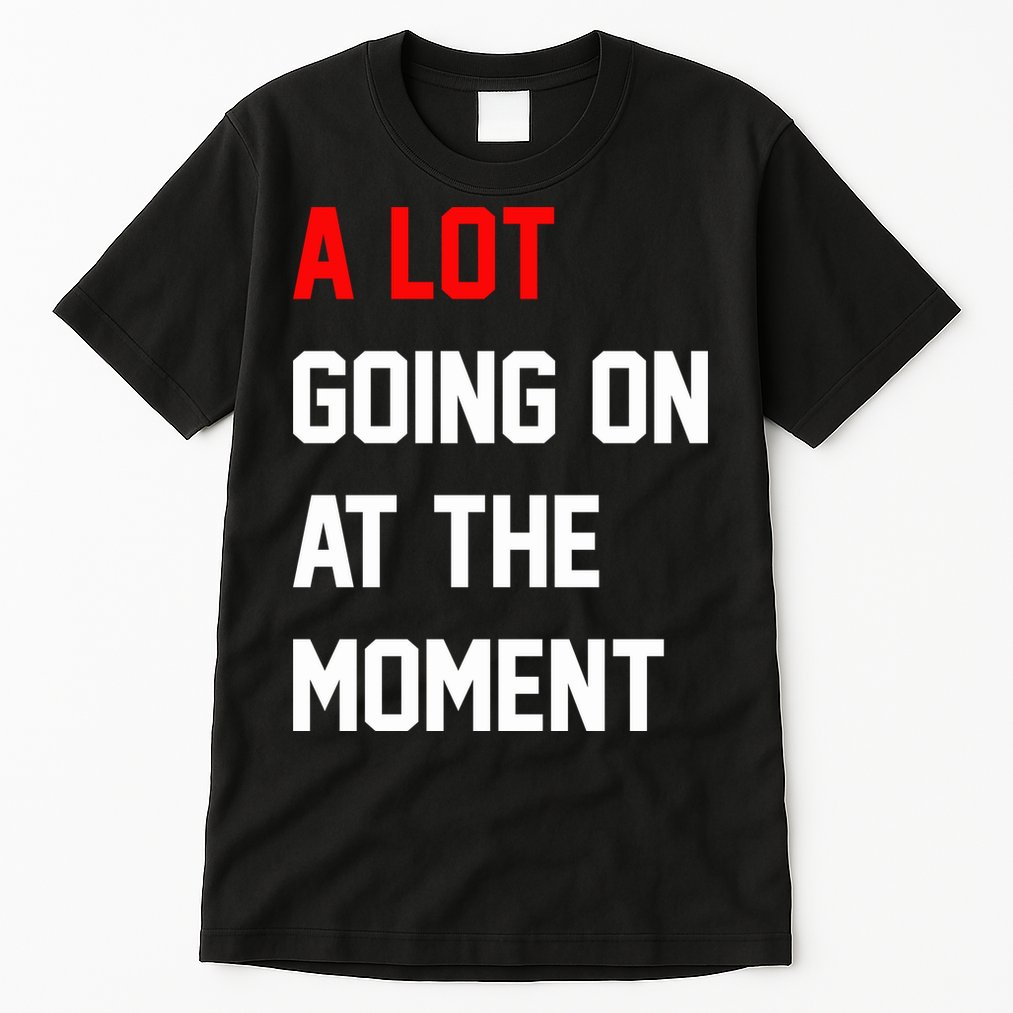 A Lot Going On At The Moment Tall T-Shirt