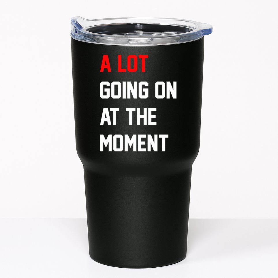 A Lot Going On At The Moment Tumbler