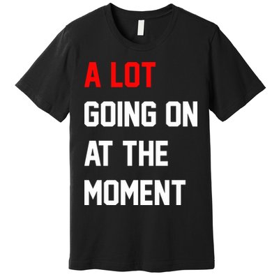 A Lot Going On At The Moment Premium T-Shirt