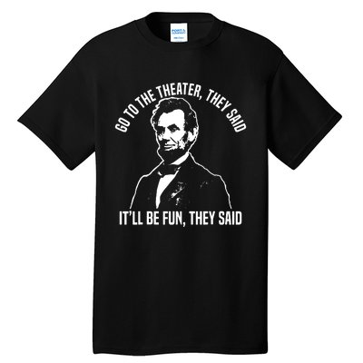 Abraham Lincoln Go To The Theater They Said History Tall T-Shirt