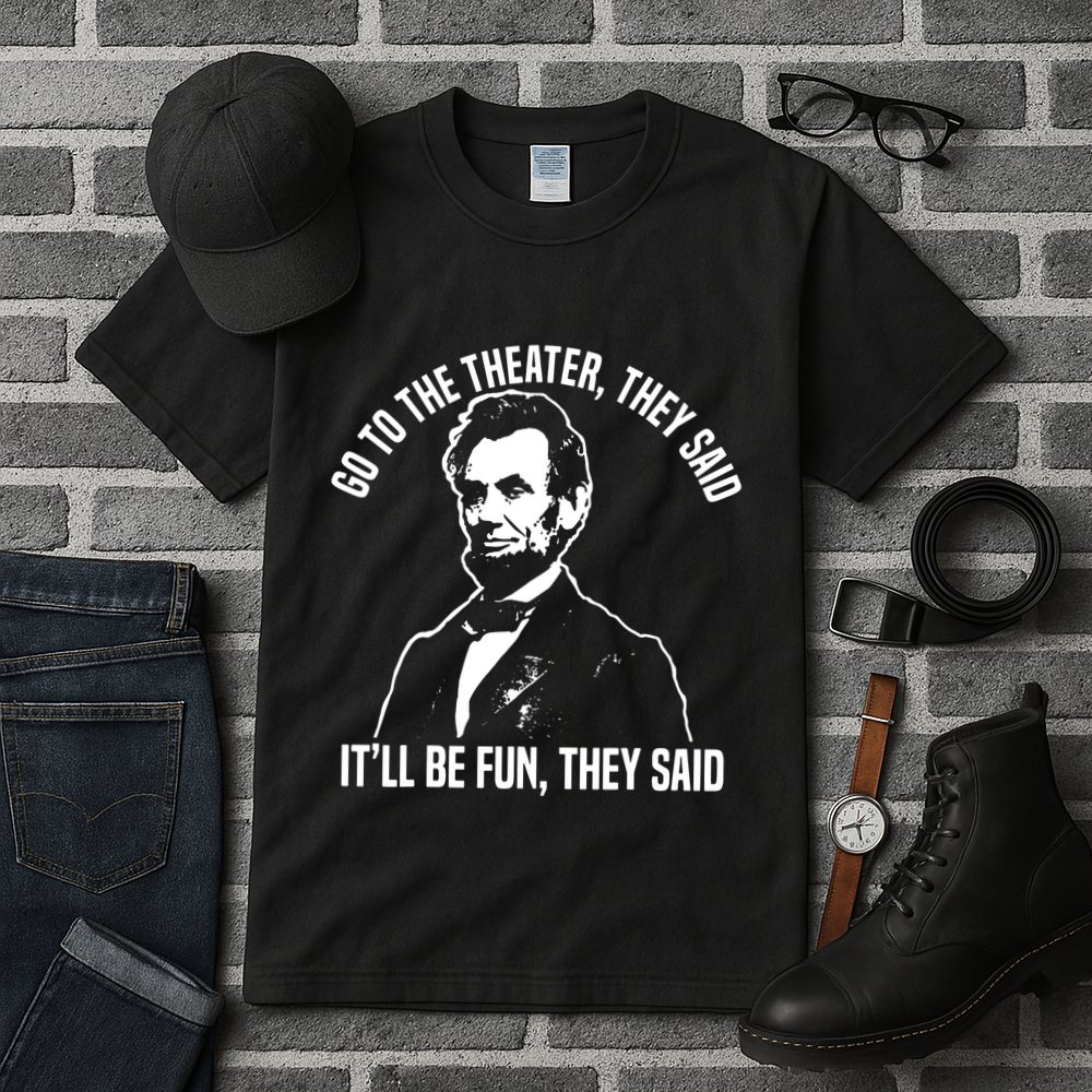 Abraham Lincoln Go To The Theater They Said History Tall T-Shirt