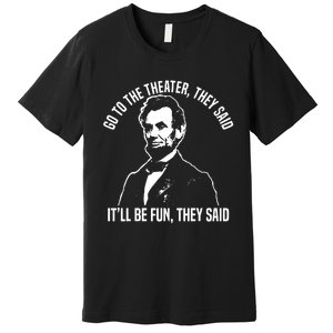 Abraham Lincoln Go To The Theater They Said History Premium T-Shirt