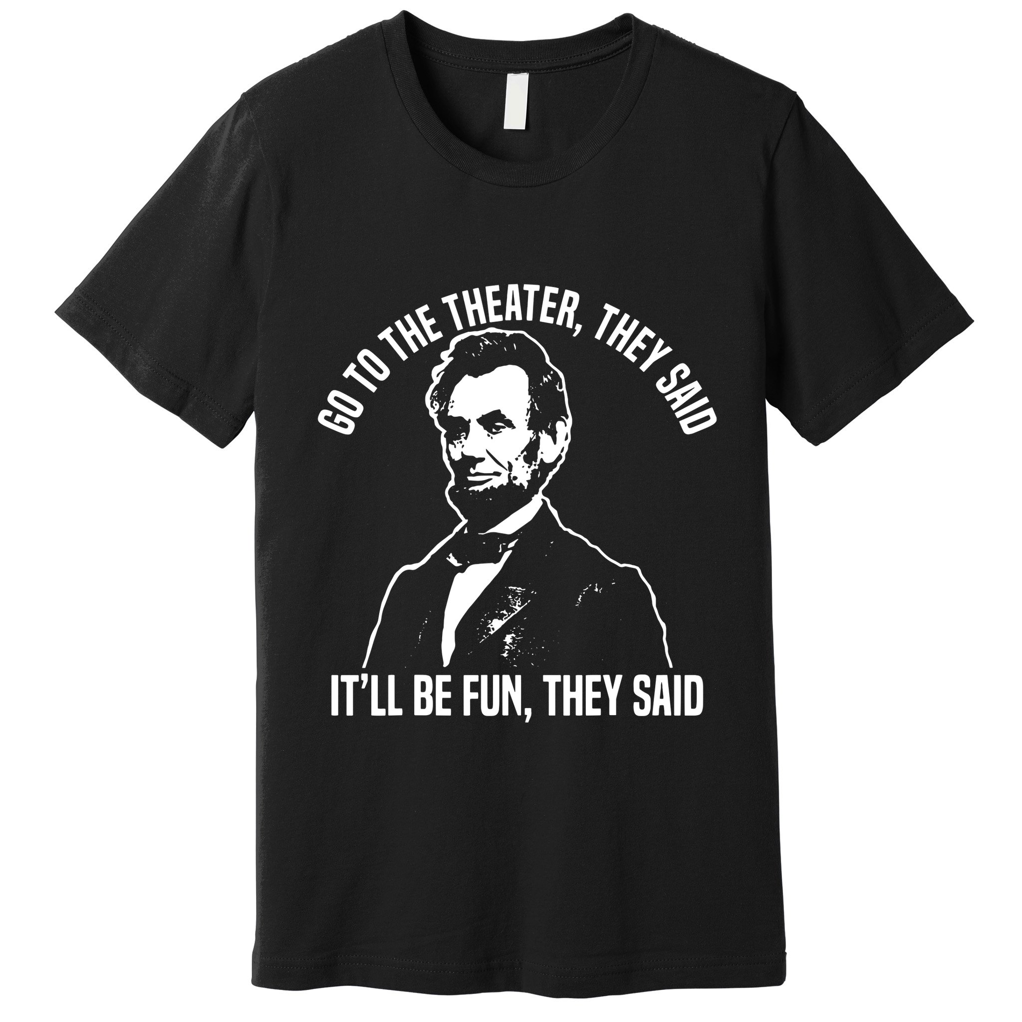 Abraham Lincoln Go To The Theater They Said History Premium T-Shirt