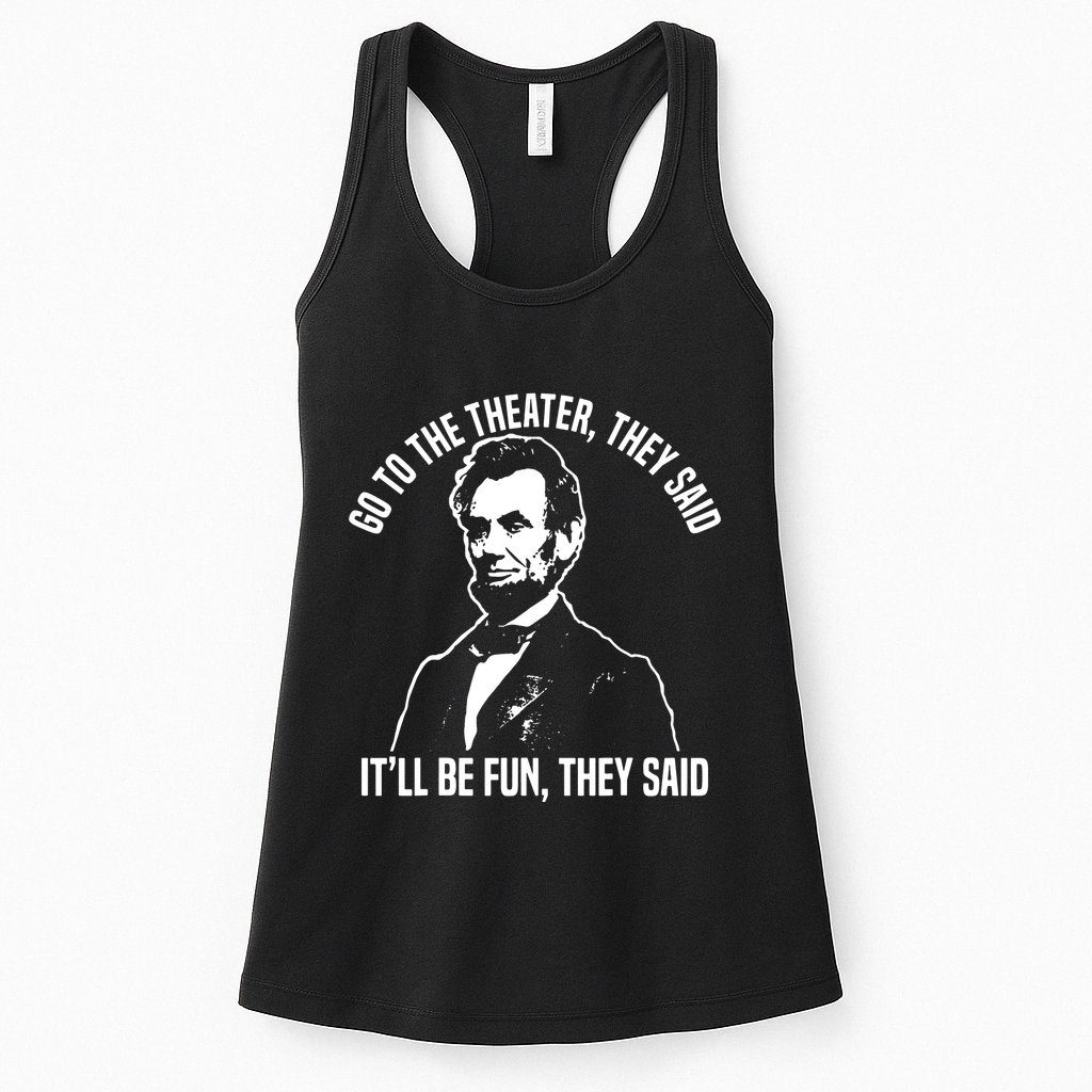 Abraham Lincoln Go To The Theater They Said History Womens Tank Top