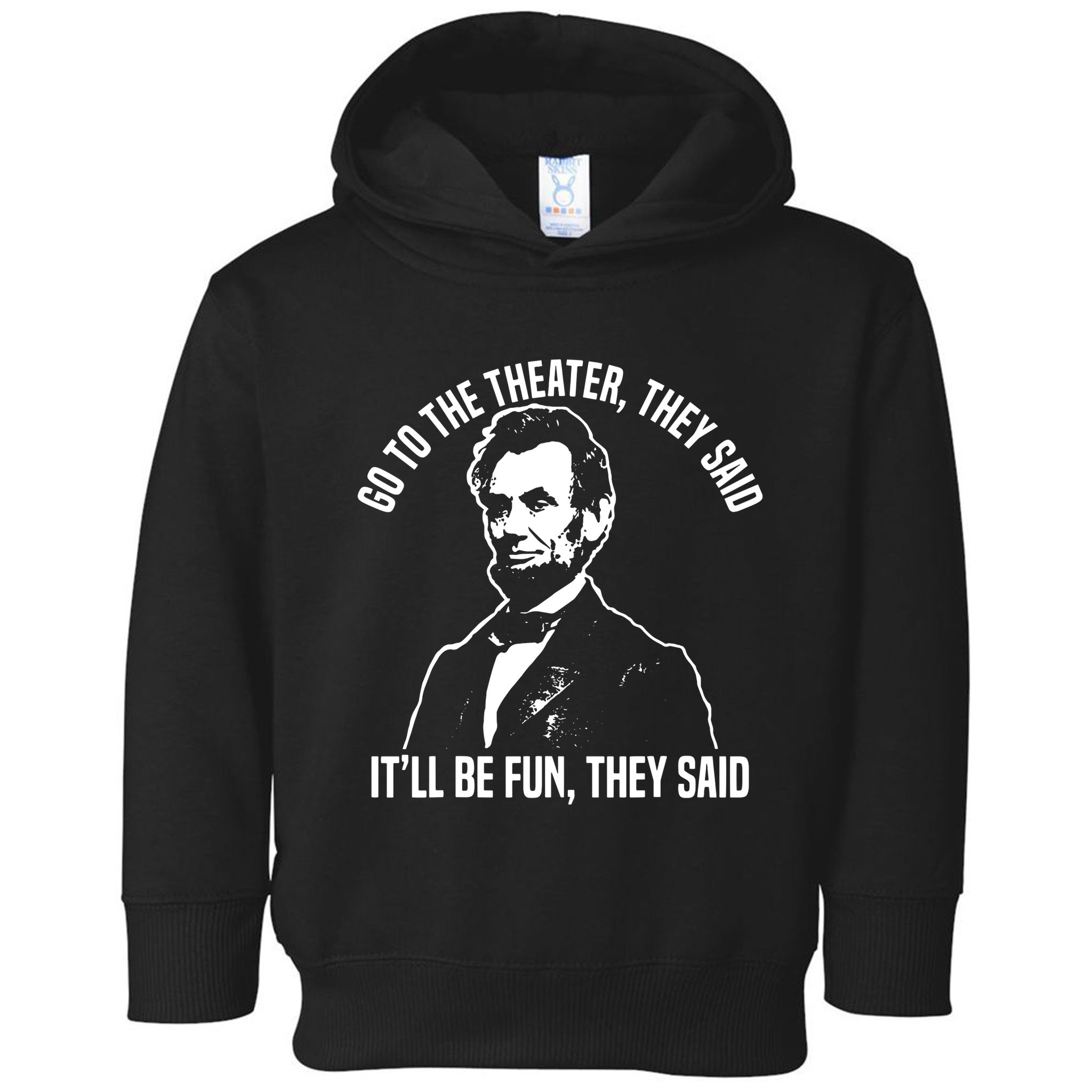 Abraham Lincoln Go To The Theater They Said History Toddler Hoodie