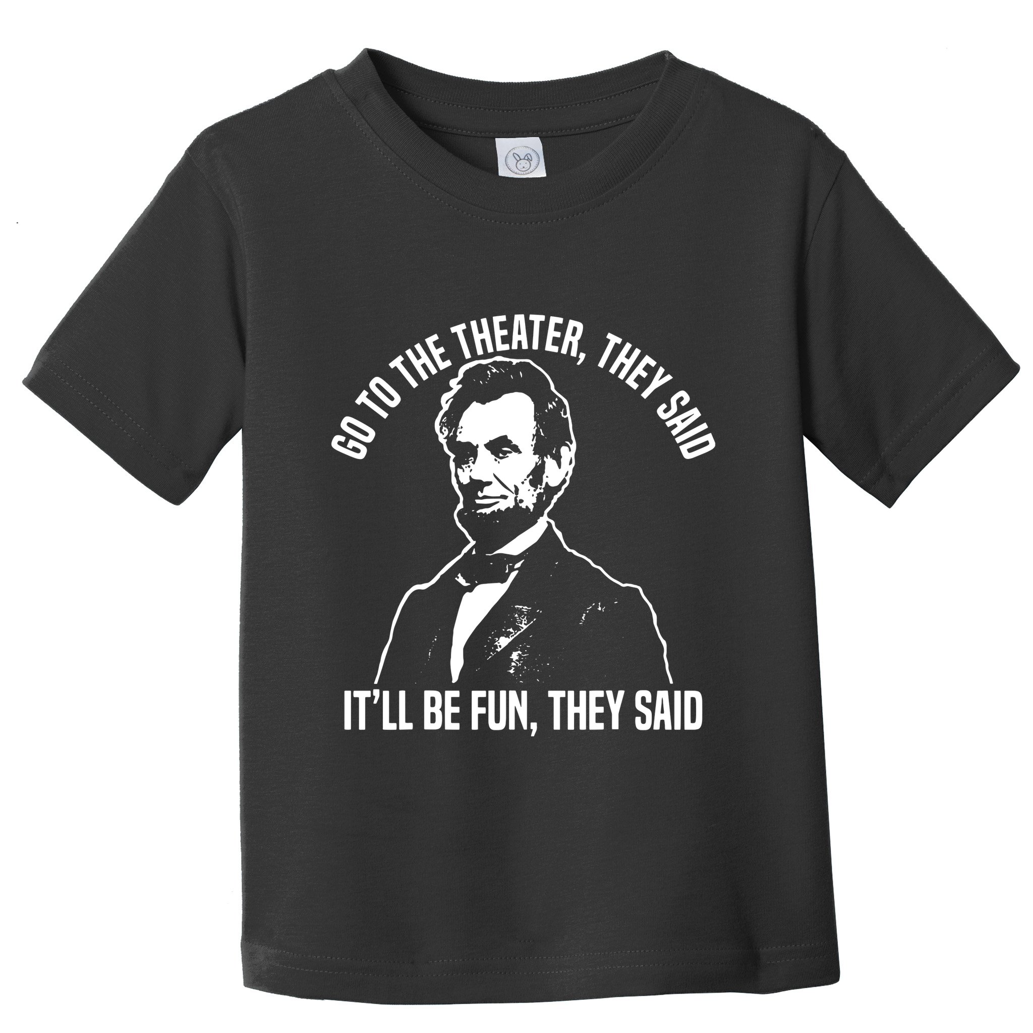 Abraham Lincoln Go To The Theater They Said History Toddler T-Shirt