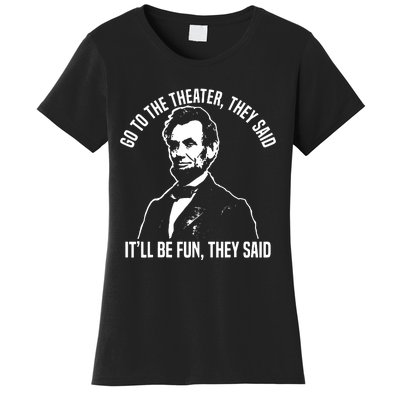 Abraham Lincoln Go To The Theater They Said History Women's T-Shirt