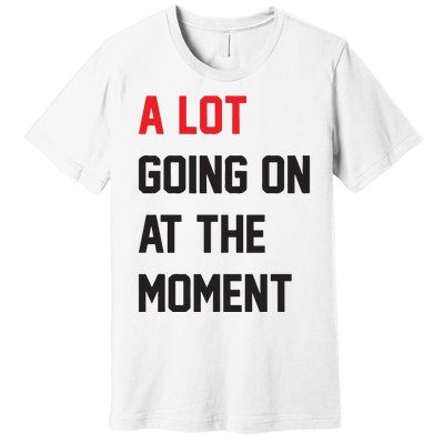 A Lot Going On At The Moment Premium T-Shirt