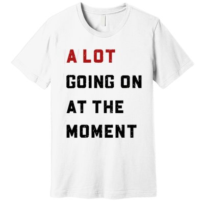 A Lot Going On At The Moment Premium T-Shirt