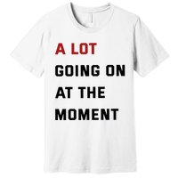 A Lot Going On At The Moment Premium T-Shirt