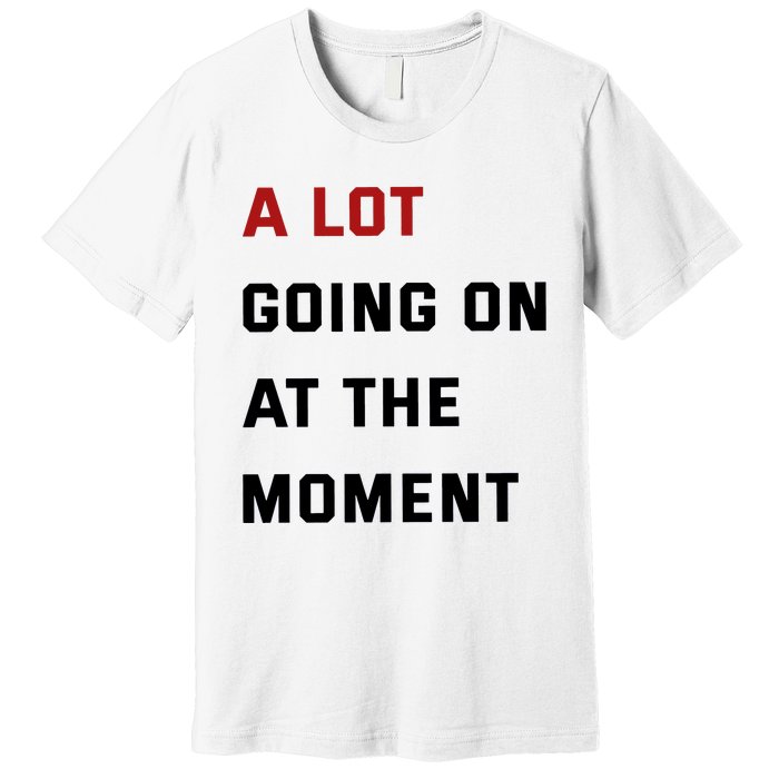 A Lot Going On At The Moment Premium T-Shirt