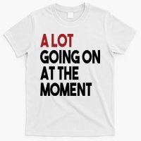 A Lot Going On At The Moment T-Shirt