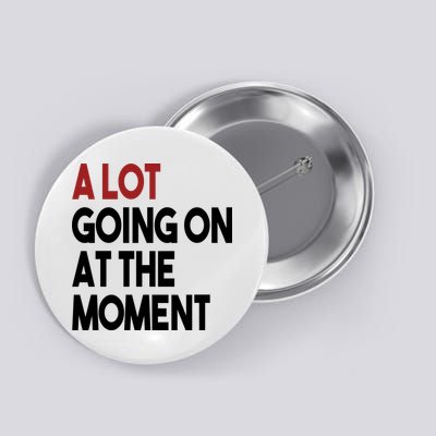 A Lot Going On At The Moment Button