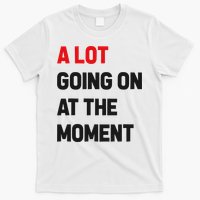 A Lot Going On At The Moment Funny T-Shirt