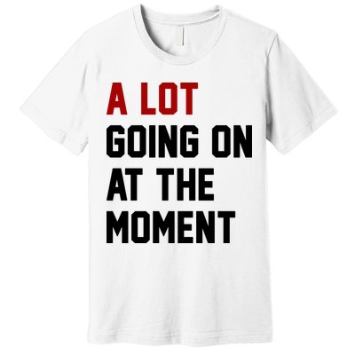 A Lot Going On At The Moment Funny Era Premium T-Shirt