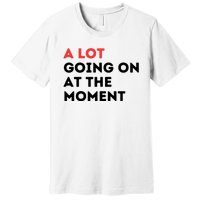 A Lot Going On At The Moment Premium T-Shirt