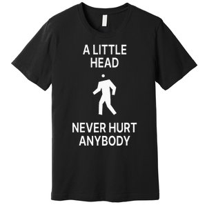 A Little Head Never Hurt Anybody Premium T-Shirt