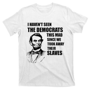 Abe Lincoln I HavenT Seen Democrats This Mad T-Shirt