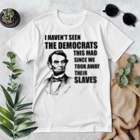 Abe Lincoln I HavenT Seen Democrats This Mad Premium T-Shirt
