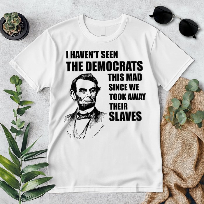 Abe Lincoln I HavenT Seen Democrats This Mad Premium T-Shirt