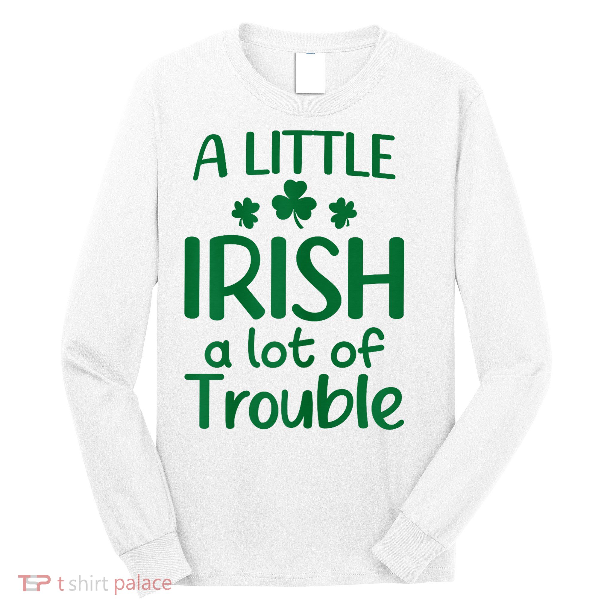 A Little Irish A Lot Of Trouble Irish St Patrick'S Day Long Sleeve Shirt