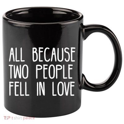 All Because Two People Fell in Love 11oz C Handle Ceramic Mug