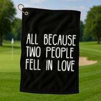 All Because Two People Fell in Love Golf Towel