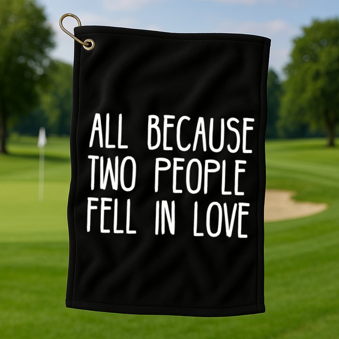 All Because Two People Fell in Love Golf Towel
