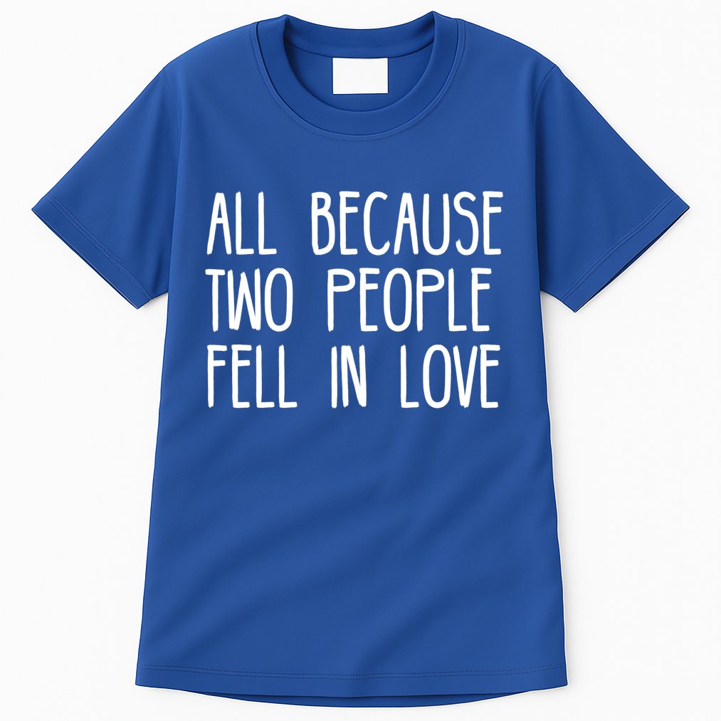 All Because Two People Fell in Love Tall T-Shirt