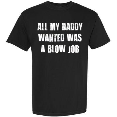 All Daddy Wanted Was A Blow Job Garment-Dyed Heavyweight T-Shirt