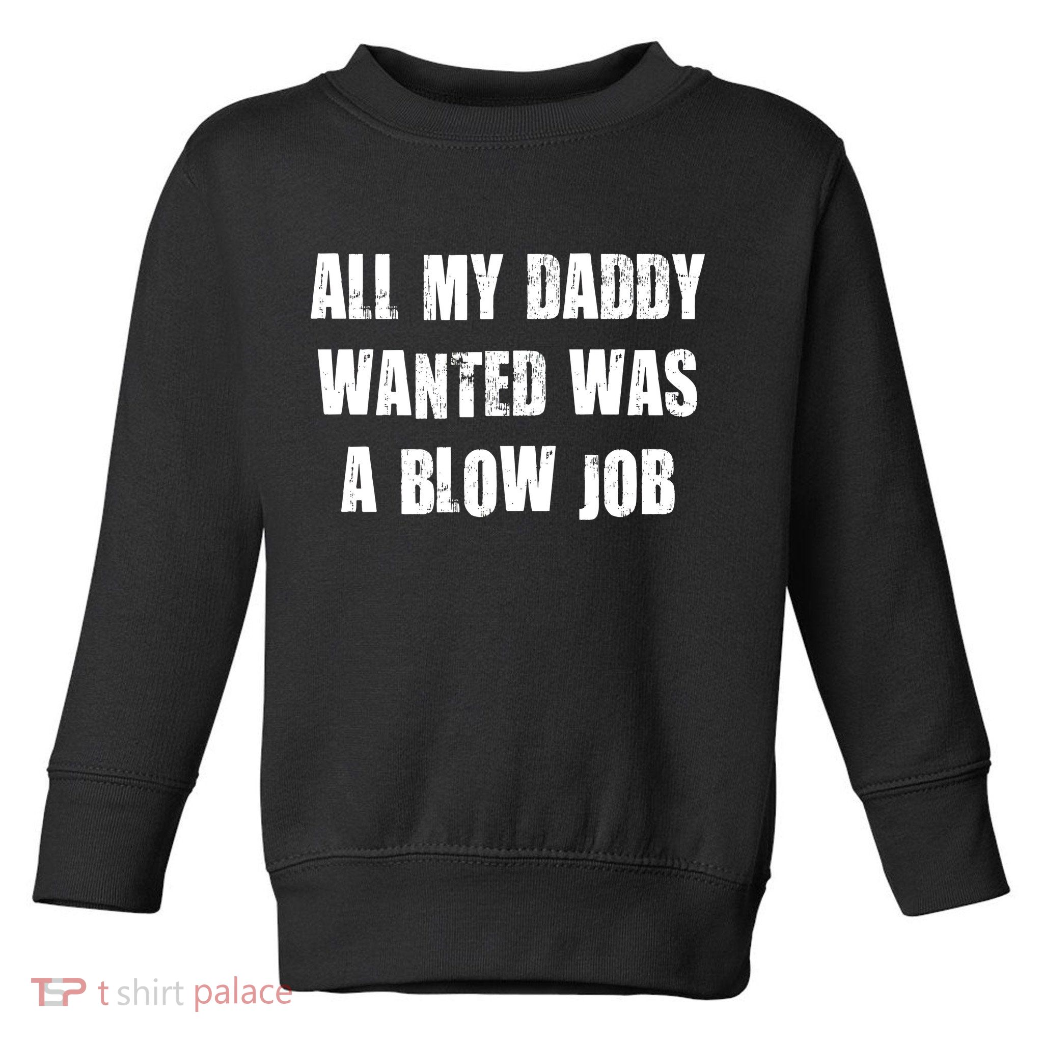 All Daddy Wanted Was A Blow Job Toddler Sweatshirt
