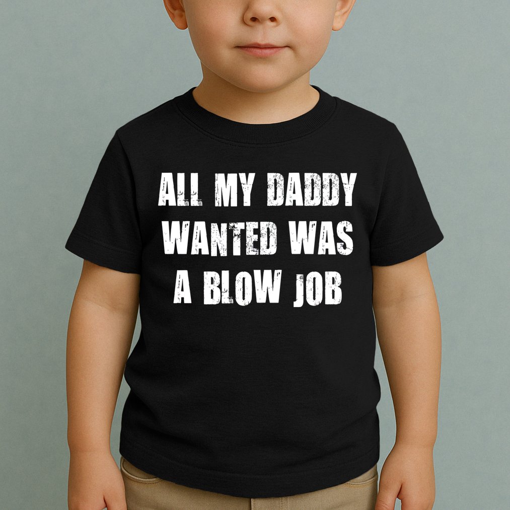All Daddy Wanted Was A Blow Job Toddler T-Shirt