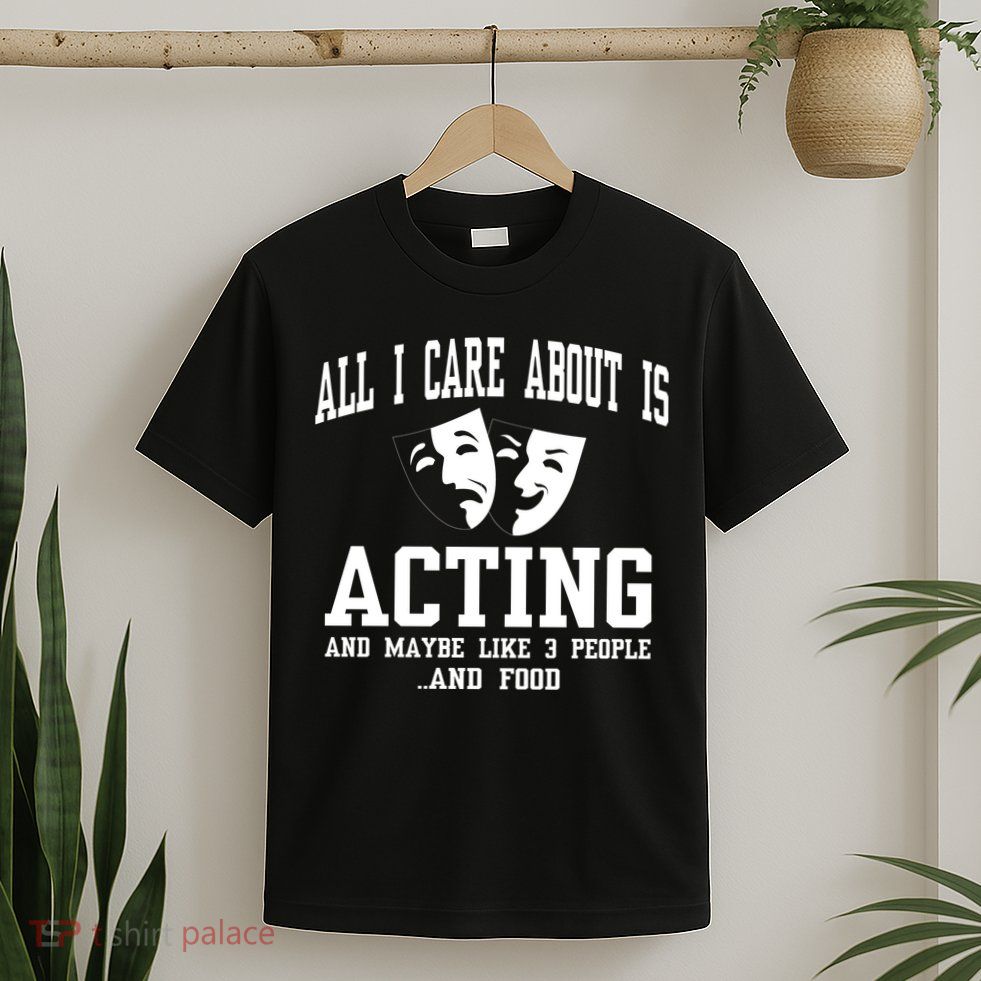 All I Care About Is Acting T-Shirt