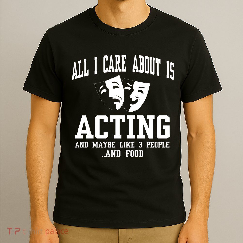 All I Care About Is Acting T-Shirt