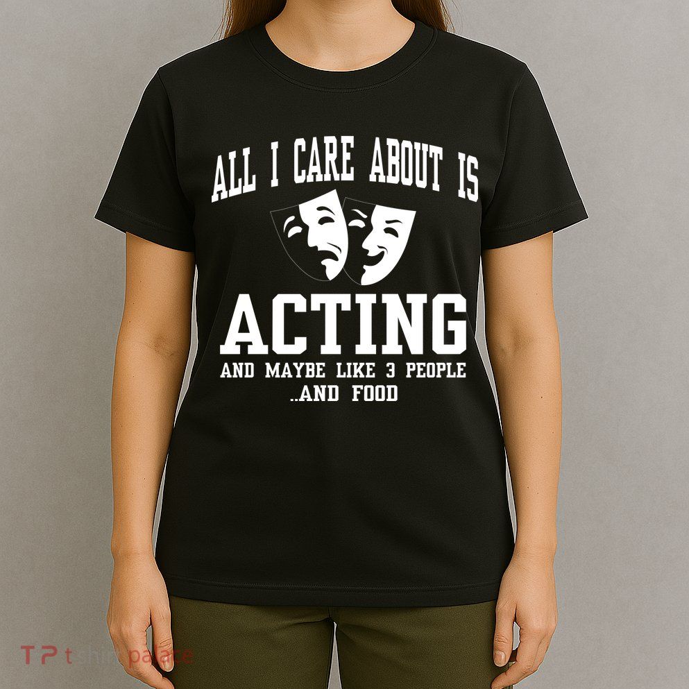 All I Care About Is Acting T-Shirt
