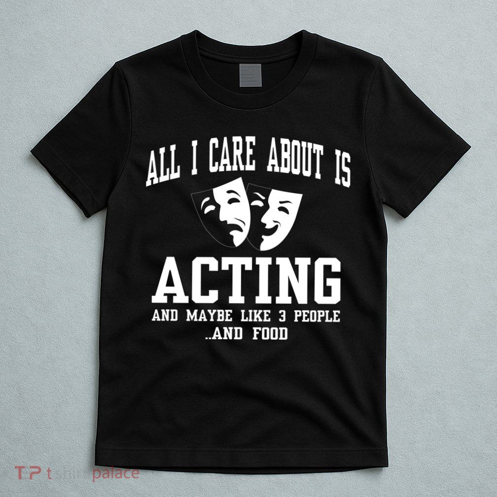 All I Care About Is Acting T-Shirt