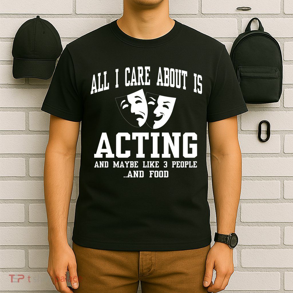 All I Care About Is Acting T-Shirt