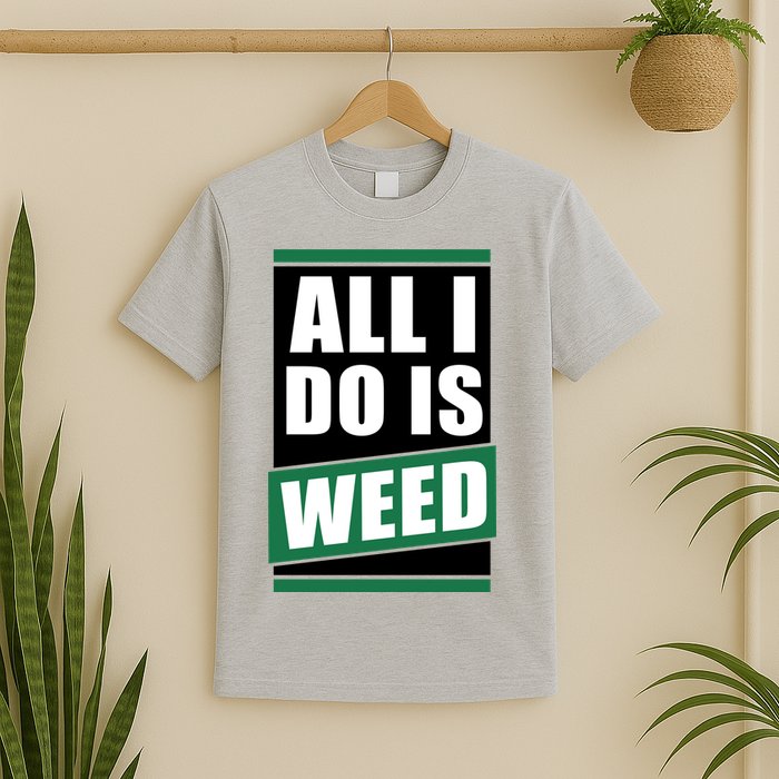 All I Do Is Weed T-Shirt