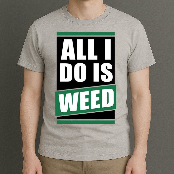 All I Do Is Weed T-Shirt