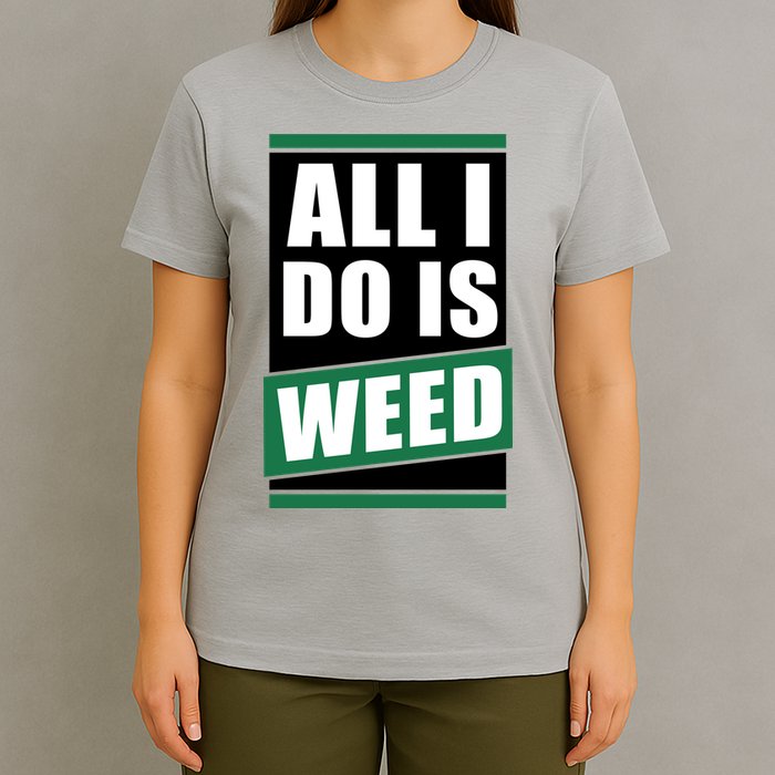 All I Do Is Weed T-Shirt