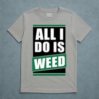 All I Do Is Weed T-Shirt