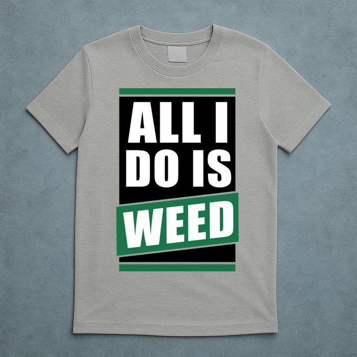 All I Do Is Weed T-Shirt