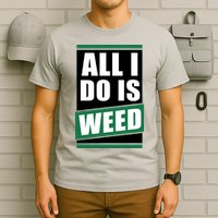 All I Do Is Weed T-Shirt