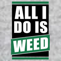 All I Do Is Weed T-Shirt
