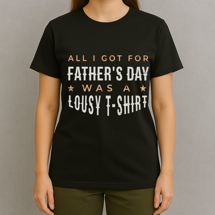 All I Got For Father's Day Lousy T-Shirt